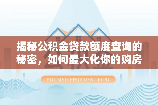 禹会揭秘公积金贷款额度查询的秘密，如何最大化你的购房资金？