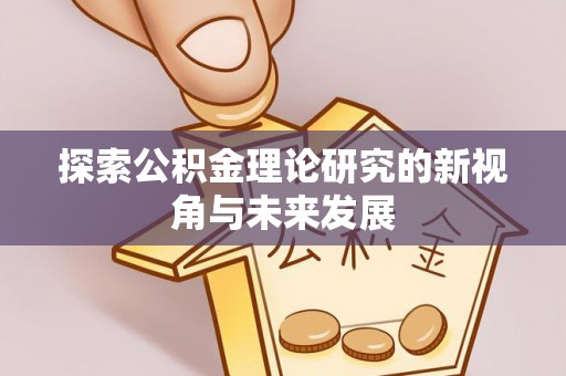 禹会探索公积金理论研究的新视角与未来发展