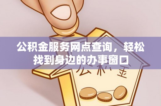 禹会公积金服务网点查询，轻松找到身边的办事窗口